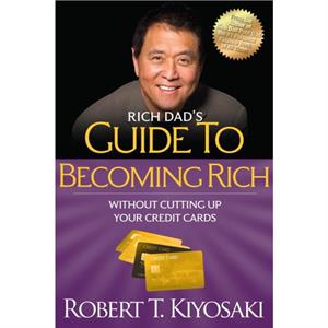 Rich Dads Guide to Becoming Rich Without Cutting Up Your Credit Cards by Robert T. Kiyosaki