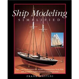 Ship Modeling Simplified Tips and Techniques for Model Construction from Kits by Frank Mastini