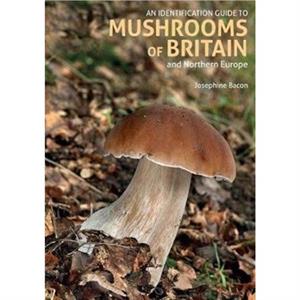 An Identification Guide to Mushrooms of Britain and Northern Europe 2nd edition by Josephine Bacon