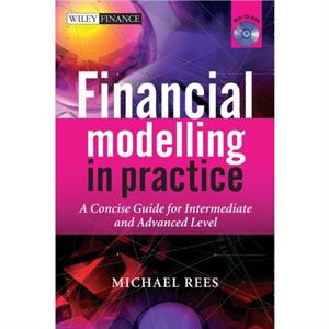 Financial Modelling in Practice  A Concise Guide for Intermediate and Advanced Level by Matthew Rees