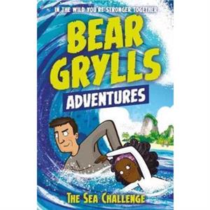 A Bear Grylls Adventure 4 The Sea Challenge by Bear Grylls