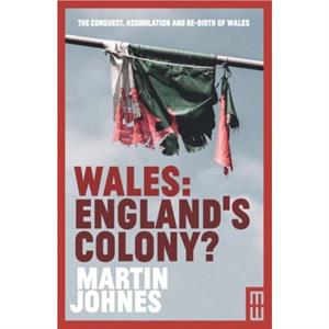 Wales Englands Colony by Martin Johnes