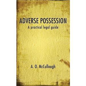 Adverse Possession  A Practical Legal Guide by A. O. McCullough