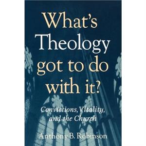 Whats Theology Got to Do With It by Anthony B. Robinson