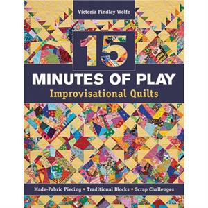 15 Minutes of Play  Improvisational Quilts by Victoria Findlay Wolfe