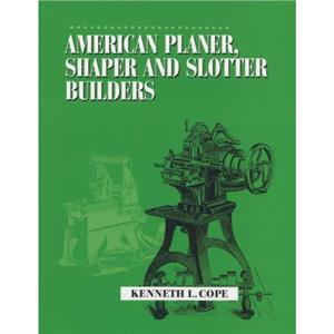 American Planer Shaper and Slotter Builders by Kenneth L. Cope