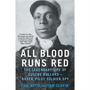 All Blood Runs Red  The Legendary Life of Eugene BullardBoxer Pilot Soldier Spy by Tom Clavin & Phil Keith