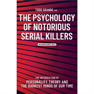 The Psychology of Notorious Serial Killers by Todd Grande