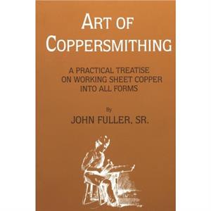 Art of Coppersmithing by Fuller & John & Sr.