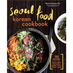 Seoul Food Korean Cookbook Korean Cooking from Kimchi and Bibimbap to Fried Chicken and Bingsoo by Naomi Imatome Yun