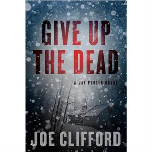 Give Up the Dead by Joe Clifford