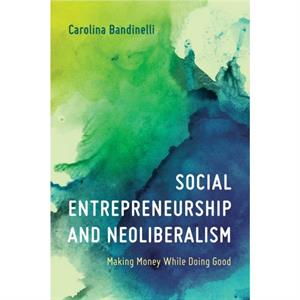 Social Entrepreneurship and Neoliberalism by Bandinelli & Carolina & Assistant Professor in Media and Creative Industries at the Centre for Cul