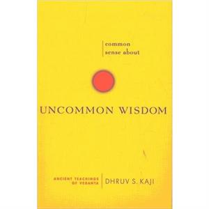 Common Sense about Uncommon Wisdom Ancient Teachings of Vedanta by Dhruv S Kaji