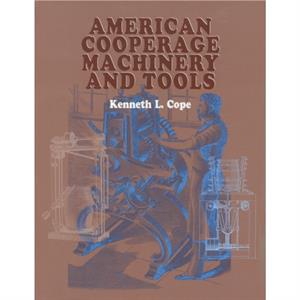 American Cooperage Machinery and Tools by Kenneth L. Cope