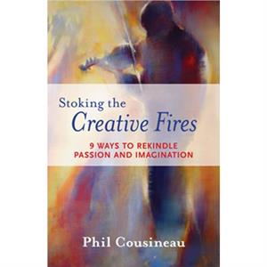 Stoking the Creative Fires by Phil Phil Cousineau Cousineau