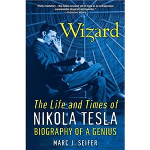 Wizard The Life And Times Of Nikola Tesla by Marc J. Seifer