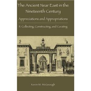 The Ancient Near East in the Nineteenth Century by Kevin M. McGeough