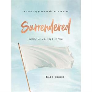 Surrendered Participant Workbook by Barbara L. Roose