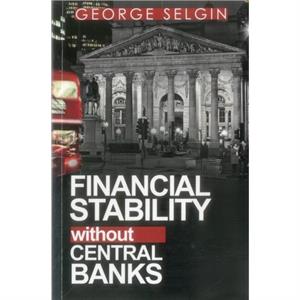 Financial Stability Without Central Banks by George Selgin