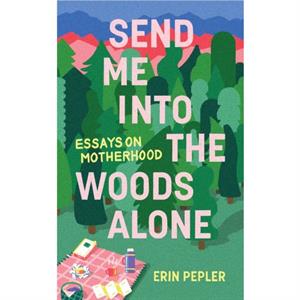 Send Me Into the Woods Alone by Erin Pepler