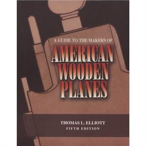 A Guide to the Makers of American Wooden Planes by Thomas L. Elliott