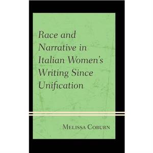 Race and Narrative in Italian Womens Writing Since Unification by Melissa Coburn