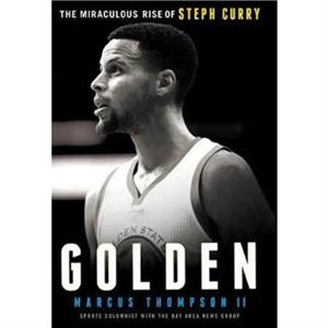 Golden The Miraculous Rise of Steph Curry by Marcus Thompson