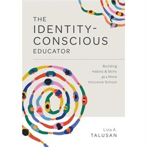 The IdentityConscious Educator  Building Habits and Skills for a More Inclusive School by Liza A Talusan