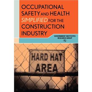 Occupational Safety and Health Simplified for the Construction Industry by Government Institutes Research Group