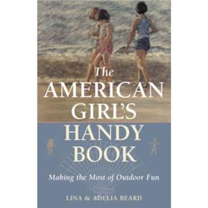 The American Girls Handy Book  Making the Most of Outdoor Fun by Lina Beard & Adelia B Beard