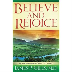 Believe And Rejoice by James P. Gills