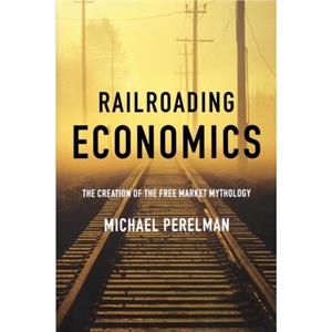 Railroading Economics by Michael Perelman