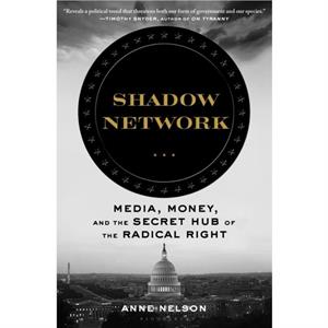 Shadow Network  Media Money and the Secret Hub of the Radical Right by Anne Nelson