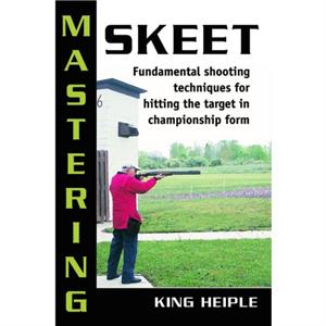 Mastering Skeet by King Heiple