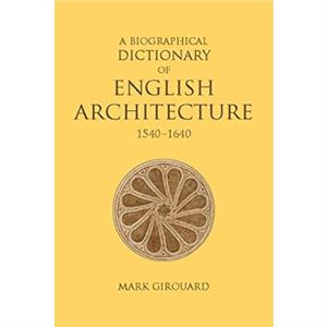 A Biographical Dictionary of English Architecture 15401640 by Mark Girouard