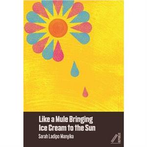 Like a Mule Bringing Ice Cream to the Sun by Sarah Ladipo Manyika