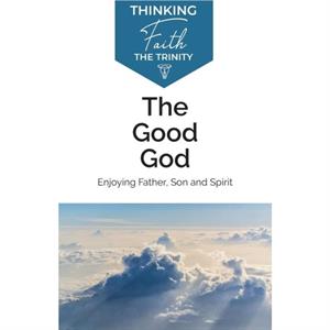 The Good God Enjoying Father Son and Spirit by Michael Reeves