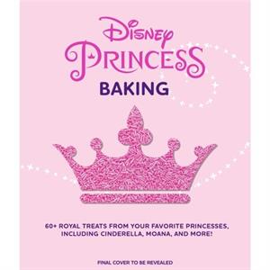 Disney Princess Baking  60 Royal Treats Inspired by Your Favorite Princesses Including Cinderella Moana amp More by Weldon Owen