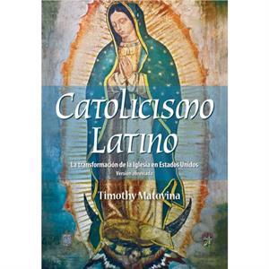 Latino Catolicismo by Professor Timothy University of Notre Dame Indiana Matovina