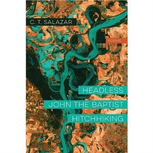 Headless John the Baptist Hitchhiking  Poems by C. T. Salazar