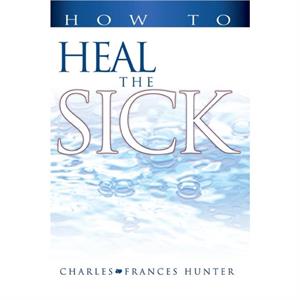 How to Heal the Sick by Charles HunterFrances Hunter