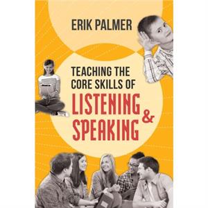 Teaching the Core Skills of Listening and Speaking by Erik Palmer