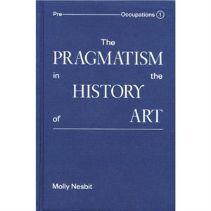 The Pragmatism in the History of Art by Molly Nesbit