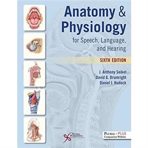 Anatomy and Physiology for Speech Language and Hearing by J. Anthony Seikel