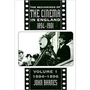 The Beginnings Of The Cinema In England18941901 Volume 1 by John Barnes