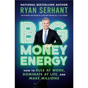 Big Money Energy  How to Rule at Work Dominate at Life and Make Millions by Ryan Serhant