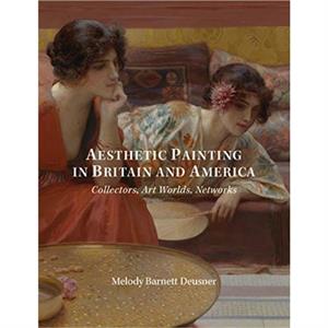 Aesthetic Painting in Britain and America by Melody Deusner