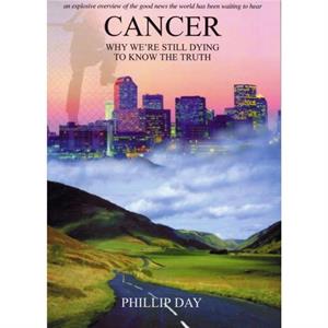 Cancer Why Were Still Dying to Know the Truth by Phillip Day