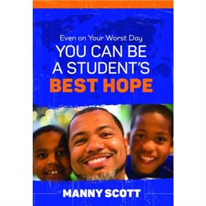 Even on Your Worst Day You Can Be a Students Best Hope by Manny Scott