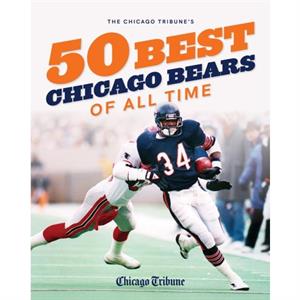 The Chicago Tribunes 50 Best Chicago Bears of All Time by Chicago Tribune Staff